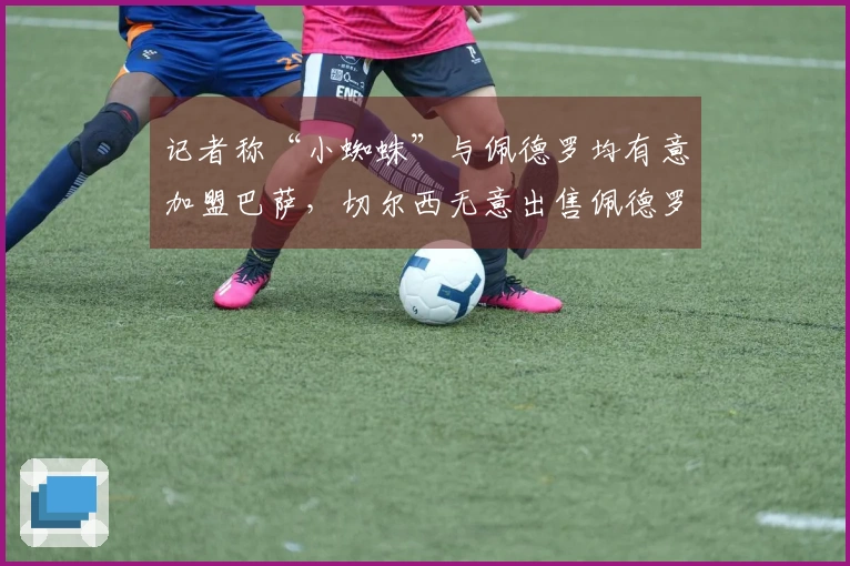 记者称“小蜘蛛”与佩德罗均有意加盟巴萨，切尔西无意出售佩德罗