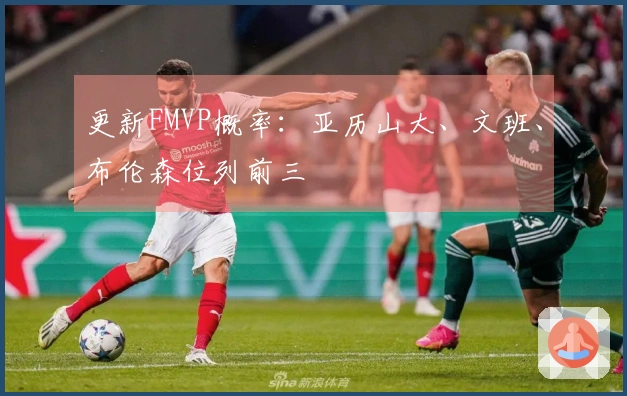 更新FMVP概率：亚历山大、文班、布伦森位列前三